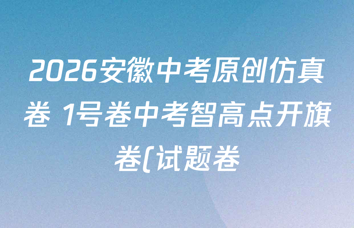 2026安徽中考原创仿真卷 1号卷中考智高点开旗卷(试题卷)(二)试卷及答案汇总: 含道德与法治 化学 物理(二)试卷解析 2026安徽中考原创仿真卷 1号卷中考智高点开旗卷(试题卷)(二)试卷及答案汇总: 含道德与法治 化学 物理(二)试卷解析